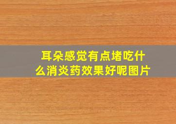 耳朵感觉有点堵吃什么消炎药效果好呢图片