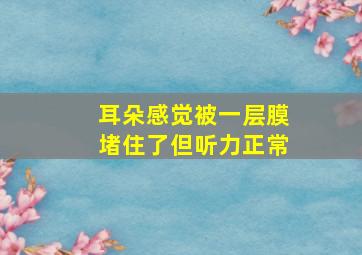 耳朵感觉被一层膜堵住了但听力正常