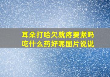 耳朵打哈欠就疼要紧吗吃什么药好呢图片说说