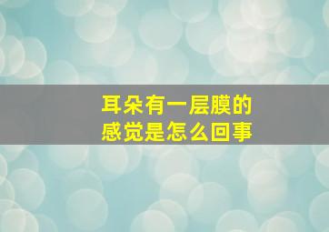 耳朵有一层膜的感觉是怎么回事