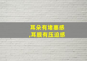 耳朵有堵塞感,耳膜有压迫感