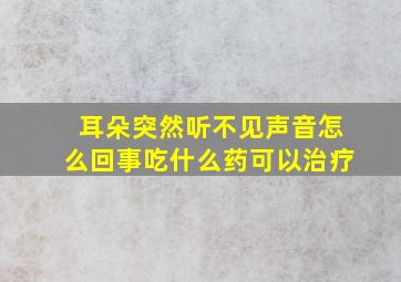 耳朵突然听不见声音怎么回事吃什么药可以治疗