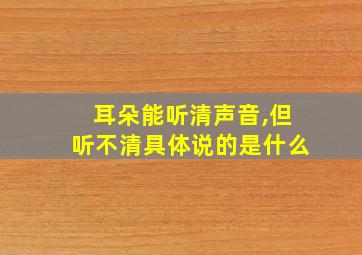 耳朵能听清声音,但听不清具体说的是什么