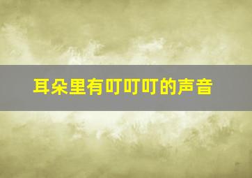 耳朵里有叮叮叮的声音