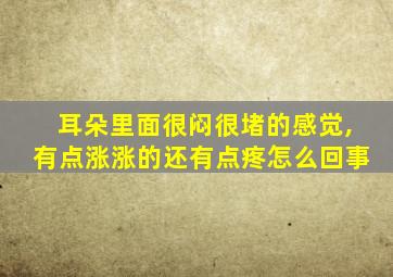 耳朵里面很闷很堵的感觉,有点涨涨的还有点疼怎么回事