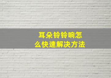 耳朵铃铃响怎么快速解决方法