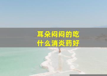 耳朵闷闷的吃什么消炎药好