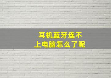 耳机蓝牙连不上电脑怎么了呢