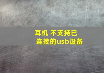 耳机 不支持已连接的usb设备