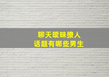 聊天暧昧撩人话题有哪些男生