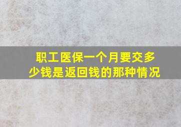 职工医保一个月要交多少钱是返回钱的那种情况