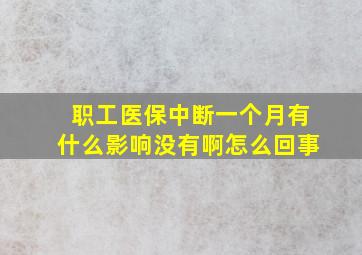 职工医保中断一个月有什么影响没有啊怎么回事