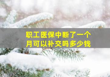 职工医保中断了一个月可以补交吗多少钱