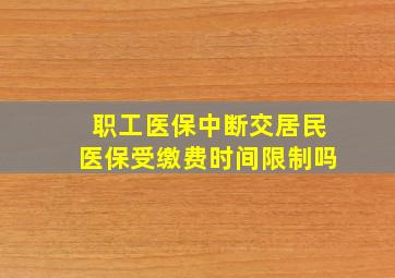 职工医保中断交居民医保受缴费时间限制吗