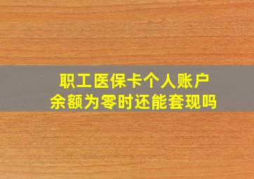 职工医保卡个人账户余额为零时还能套现吗