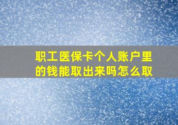 职工医保卡个人账户里的钱能取出来吗怎么取