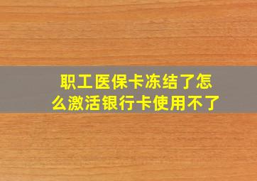 职工医保卡冻结了怎么激活银行卡使用不了