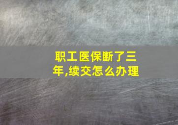 职工医保断了三年,续交怎么办理