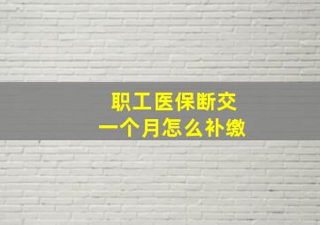 职工医保断交一个月怎么补缴