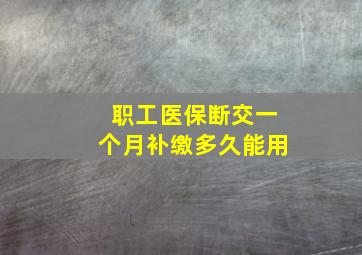 职工医保断交一个月补缴多久能用