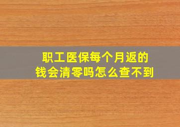 职工医保每个月返的钱会清零吗怎么查不到