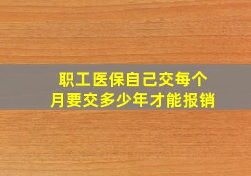 职工医保自己交每个月要交多少年才能报销