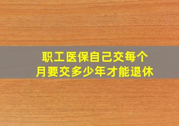 职工医保自己交每个月要交多少年才能退休