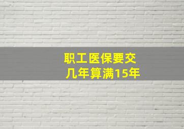 职工医保要交几年算满15年