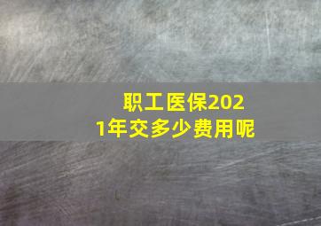 职工医保2021年交多少费用呢