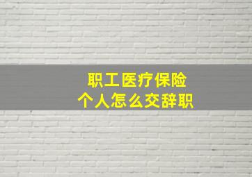 职工医疗保险个人怎么交辞职