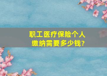 职工医疗保险个人缴纳需要多少钱?