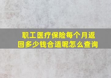 职工医疗保险每个月返回多少钱合适呢怎么查询