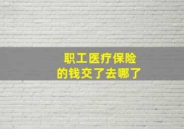 职工医疗保险的钱交了去哪了