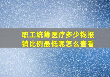 职工统筹医疗多少钱报销比例最低呢怎么查看