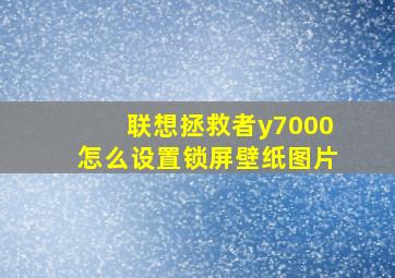 联想拯救者y7000怎么设置锁屏壁纸图片