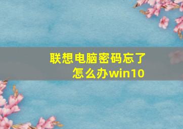 联想电脑密码忘了怎么办win10