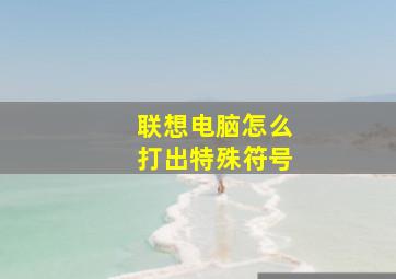 联想电脑怎么打出特殊符号