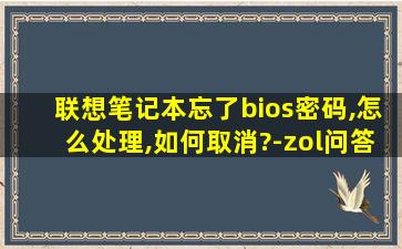 联想笔记本忘了bios密码,怎么处理,如何取消?-zol问答