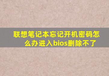 联想笔记本忘记开机密码怎么办进入bios删除不了