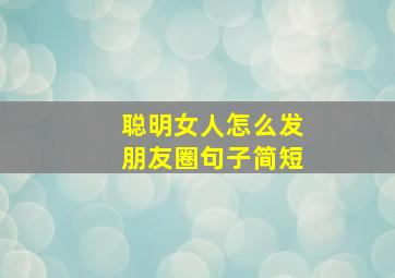 聪明女人怎么发朋友圈句子简短