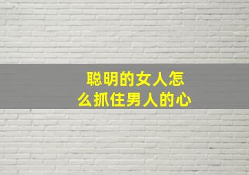 聪明的女人怎么抓住男人的心