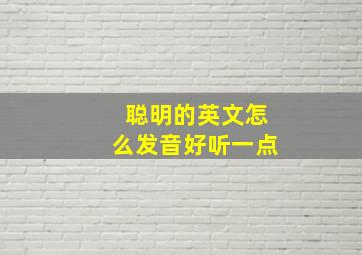 聪明的英文怎么发音好听一点