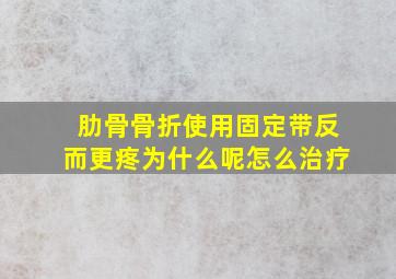 肋骨骨折使用固定带反而更疼为什么呢怎么治疗