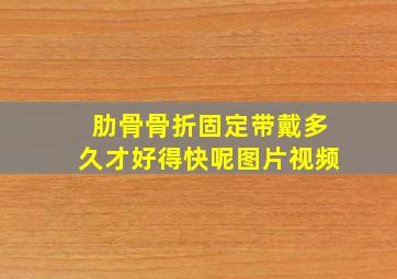 肋骨骨折固定带戴多久才好得快呢图片视频