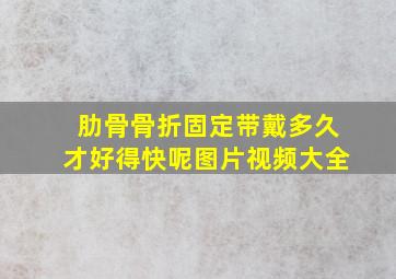 肋骨骨折固定带戴多久才好得快呢图片视频大全