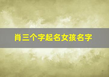 肖三个字起名女孩名字