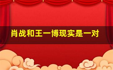 肖战和王一博现实是一对