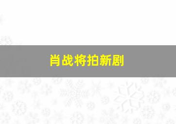 肖战将拍新剧