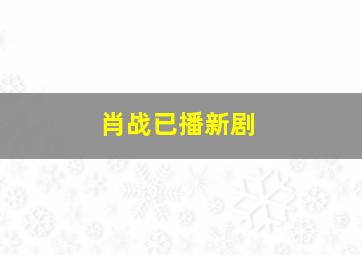 肖战已播新剧