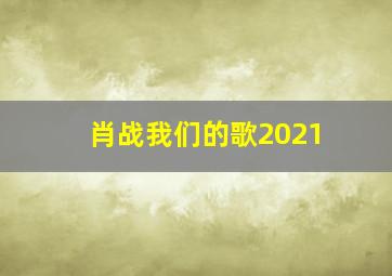 肖战我们的歌2021